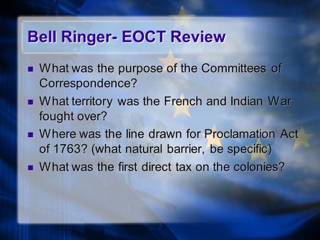 Bell Ringer- EOCT Review What was the purpose of the Committees of Correspondence? What territory was the French and Indian War fought over? Where was.