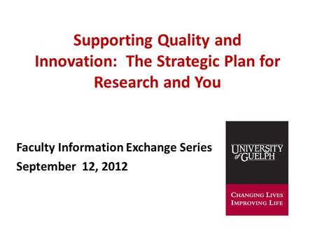 Supporting Quality and Innovation: The Strategic Plan for Research and You Faculty Information Exchange Series September 12, 2012.