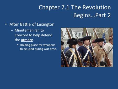 Chapter 7.1 The Revolution Begins…Part 2 After Battle of Lexington – Minutemen ran to Concord to help defend the armory. Holding place for weapons to be.