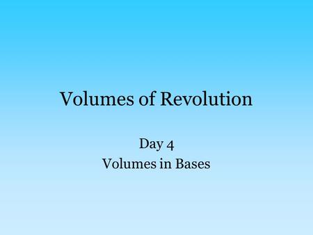 Volumes of Revolution Day 4 Volumes in Bases. The title is deceiving This section isn’t actually rotations – instead, there will be a shape whose base.