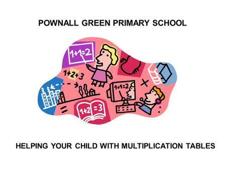 POWNALL GREEN PRIMARY SCHOOL HELPING YOUR CHILD WITH MULTIPLICATION TABLES.