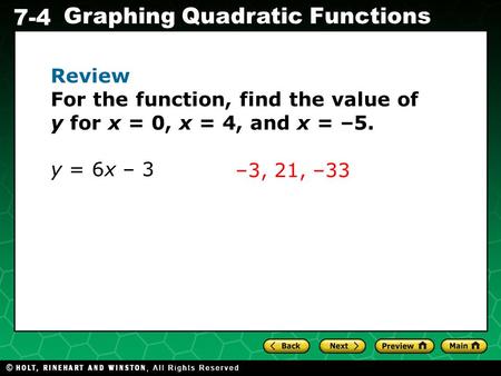 Holt CA Course 1 7-4 Graphing Quadratic Functions Review For the function, find the value of y for x = 0, x = 4, and x = –5. y = 6x – 3 –3, 21, –33.