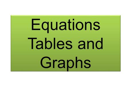 Equations Tables and Graphs. These are all connected to each other. They all show the same information but in different forms Equation y = 6x + 8 Table.