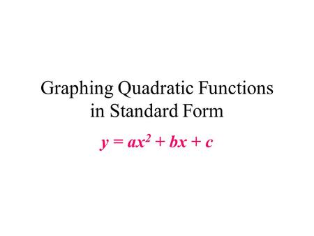 Graphing Quadratic Functions in Standard Form y = ax 2 + bx + c.