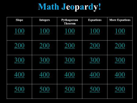 Math Jeopardy! SlopeIntegersPythagorean Theorem EquationsMore Equations 100 200 300 400 500.