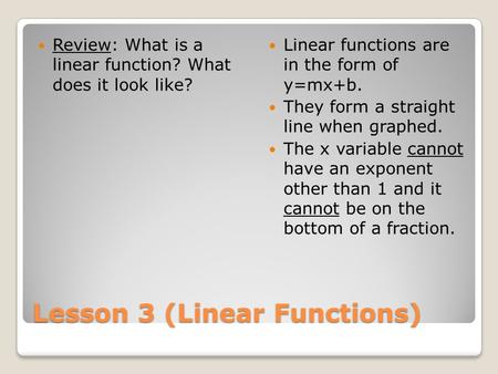 Lesson 3 (Linear Functions) Review: What is a linear function? What does it look like? Linear functions are in the form of y=mx+b. They form a straight.