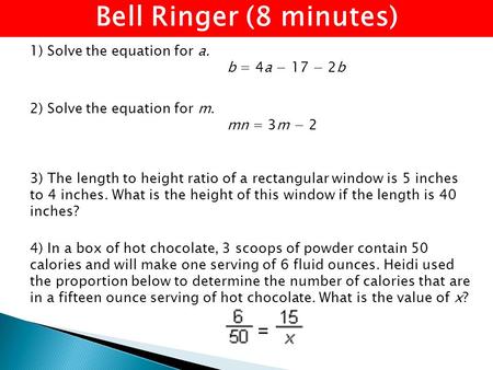 Bell Ringer (8 minutes) 1) Solve the equation for a. b = 4a − 17 − 2b 2) Solve the equation for m. mn = 3m − 2 4) In a box of hot chocolate, 3 scoops of.