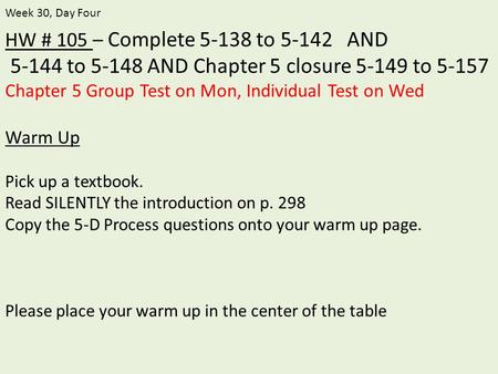 HW # 105 – Complete 5-138 to 5-142 AND 5-144 to 5-148 AND Chapter 5 closure 5-149 to 5-157 Chapter 5 Group Test on Mon, Individual Test on Wed Warm Up.