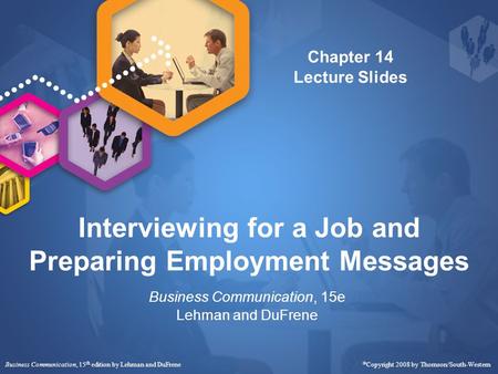 Interviewing for a Job and Preparing Employment Messages Business Communication, 15e Lehman and DuFrene Business Communication, 15 th edition by Lehman.