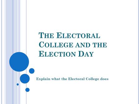 T HE E LECTORAL C OLLEGE AND THE E LECTION D AY Explain what the Electoral College does.