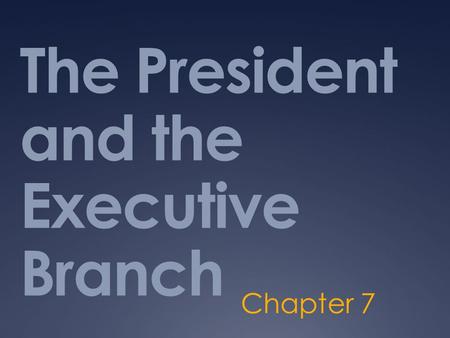 The President and the Executive Branch Chapter 7.