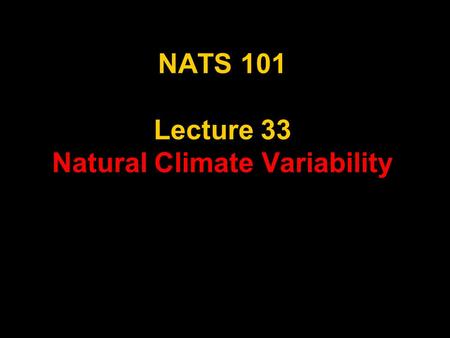 NATS 101 Lecture 33 Natural Climate Variability. What is Climate Change? Climate change - A significant shift in the mean state and event frequency of.