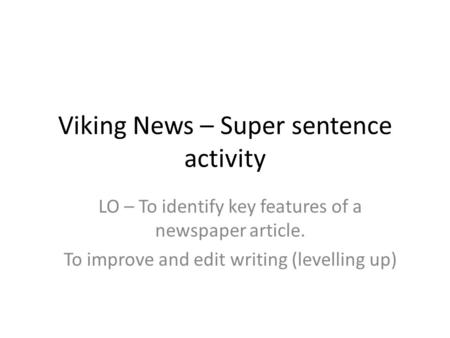 Viking News – Super sentence activity LO – To identify key features of a newspaper article. To improve and edit writing (levelling up)