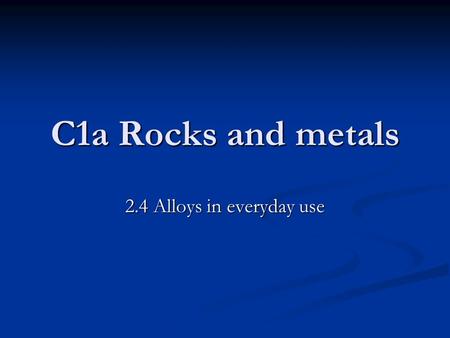 C1a Rocks and metals 2.4 Alloys in everyday use. Learning objectives Understand the benefits of alloys Understand the benefits of alloys Know what a smart.