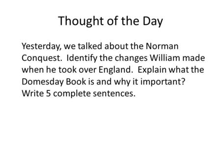 Thought of the Day Yesterday, we talked about the Norman Conquest. Identify the changes William made when he took over England. Explain what the Domesday.