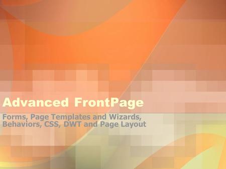 Advanced FrontPage Forms, Page Templates and Wizards, Behaviors, CSS, DWT and Page Layout.