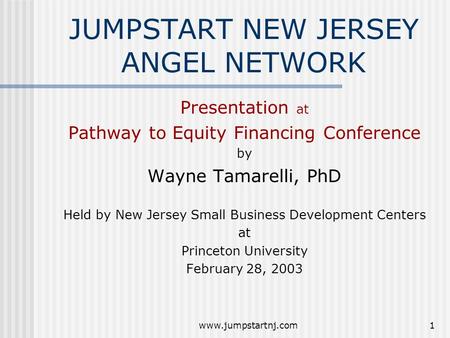 Www.jumpstartnj.com1 JUMPSTART NEW JERSEY ANGEL NETWORK Presentation at Pathway to Equity Financing Conference by Wayne Tamarelli, PhD Held by New Jersey.