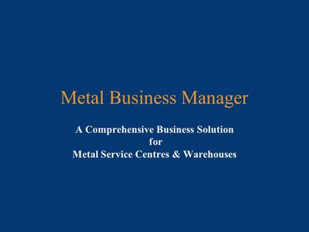 Metal Business Manager A Comprehensive Business Solution for Metal Service Centres & Warehouses.