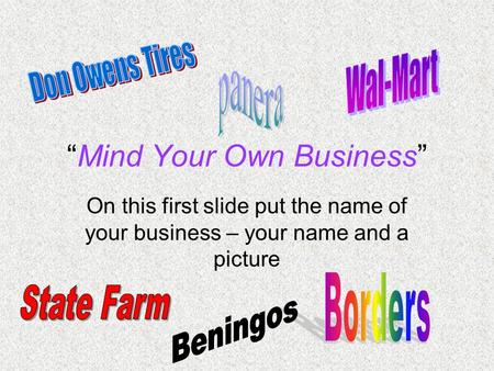 “Mind Your Own Business” On this first slide put the name of your business – your name and a picture.