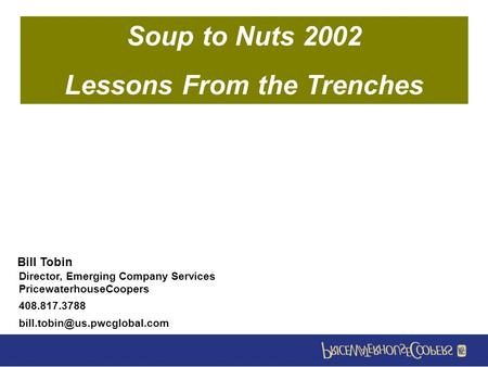 Bill Tobin Director, Emerging Company Services PricewaterhouseCoopers 408.817.3788 1 Soup to Nuts 2002 Lessons From the Trenches.