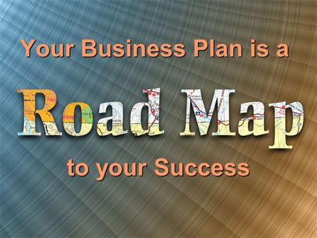 Your Business Plan is a to your Success. Follow the Road Map To avoid Termination.