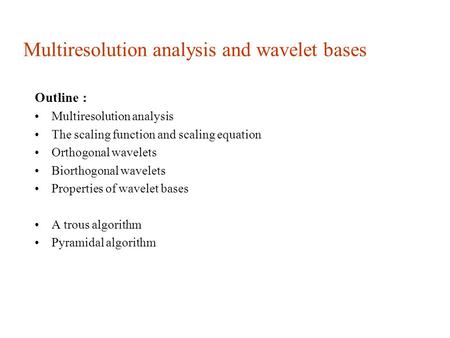 Multiresolution analysis and wavelet bases Outline : Multiresolution analysis The scaling function and scaling equation Orthogonal wavelets Biorthogonal.