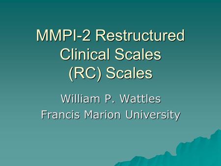 MMPI-2 Restructured Clinical Scales (RC) Scales William P. Wattles Francis Marion University.