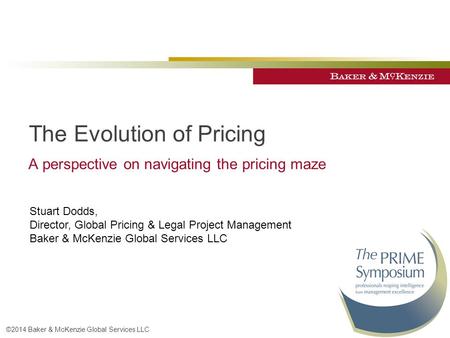 ©2014 Baker & McKenzie Global Services LLC The Evolution of Pricing A perspective on navigating the pricing maze Stuart Dodds, Director, Global Pricing.