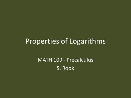 Properties of Logarithms MATH 109 - Precalculus S. Rook.