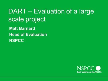 DART – Evaluation of a large scale project Matt Barnard Head of Evaluation NSPCC.