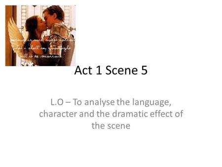 Act 1 Scene 5 L.O – To analyse the language, character and the dramatic effect of the scene.