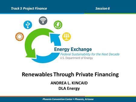 Phoenix Convention Center Phoenix, Arizona ANDREA L. KINCAID DLA Energy Track 5 Project FinanceSession 6 Renewables Through Private Financing.