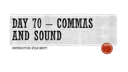INSTRUCTOR: KYLE BRITT.  Understand the role sound plays in poetry.  Introduce students to commas.  Remediation today for Fiction  Homework:  Finish.
