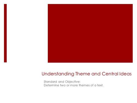 Understanding Theme and Central Ideas Standard and Objective: Determine two or more themes of a text.
