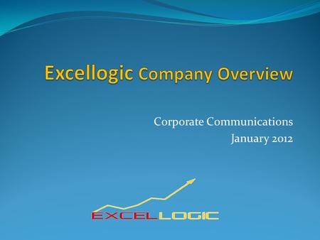 Corporate Communications January 2012. 1. Excellogic 2. Excellogic Services 3. Mitigate Risks for Customers 4. Why Choose Excellogic? 5. Excellogic Presence.