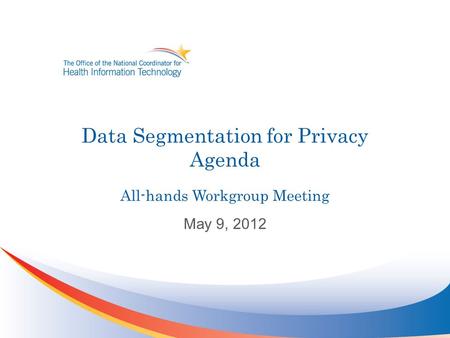Data Segmentation for Privacy Agenda All-hands Workgroup Meeting May 9, 2012.