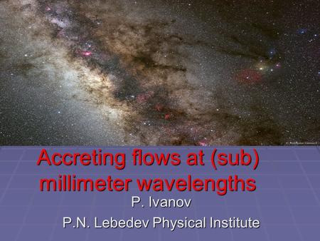 Accreting flows at (sub) millimeter wavelengths P. Ivanov P.N. Lebedev Physical Institute.
