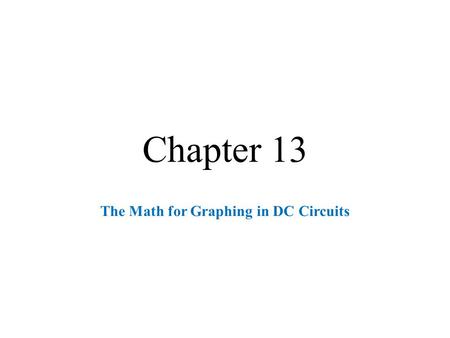 Chapter 13 The Math for Graphing in DC Circuits. Graphing Overview  Critical for practical analysis many different natural systems. Note: Theoretical.