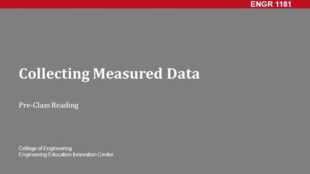 ENGR 1181 College of Engineering Engineering Education Innovation Center Collecting Measured Data Pre-Class Reading.