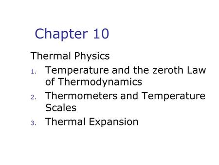 Chapter 10 Thermal Physics 1. Temperature and the zeroth Law of Thermodynamics 2. Thermometers and Temperature Scales 3. Thermal Expansion.