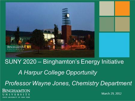 March 29, 2012 SUNY 2020 – Binghamton’s Energy Initiative A Harpur College Opportunity Professor Wayne Jones, Chemistry Department.