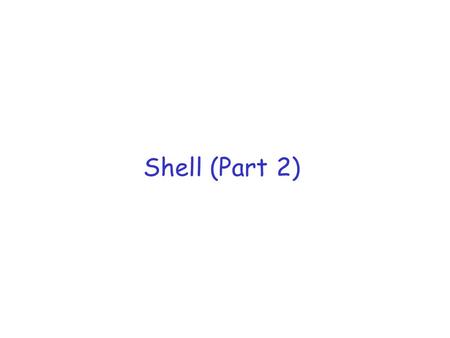 Shell (Part 2). Example r What if we want to support something like this: m ps –le | sort r One process should execute ps –le and another should execute.