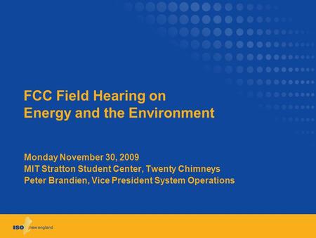 FCC Field Hearing on Energy and the Environment Monday November 30, 2009 MIT Stratton Student Center, Twenty Chimneys Peter Brandien, Vice President System.