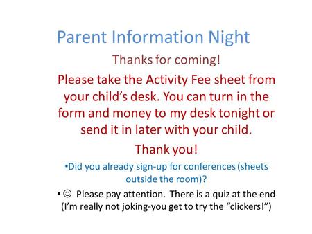 Parent Information Night Thanks for coming! Please take the Activity Fee sheet from your child’s desk. You can turn in the form and money to my desk tonight.