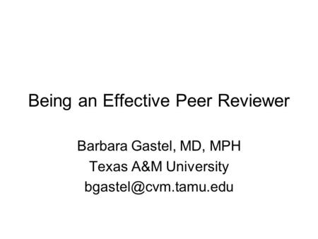 Being an Effective Peer Reviewer Barbara Gastel, MD, MPH Texas A&M University