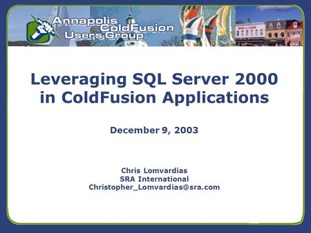 5/24/01 Leveraging SQL Server 2000 in ColdFusion Applications December 9, 2003 Chris Lomvardias SRA International
