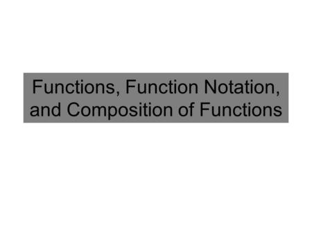 Functions, Function Notation, and Composition of Functions.
