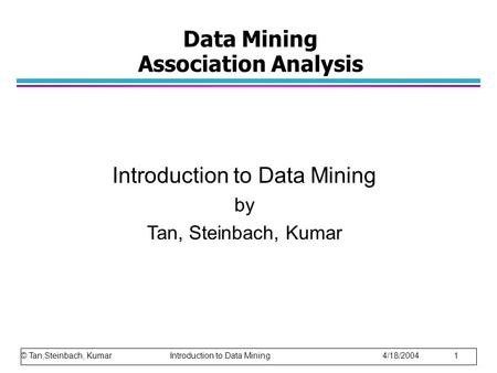 Data Mining Association Analysis Introduction to Data Mining by Tan, Steinbach, Kumar © Tan,Steinbach, Kumar Introduction to Data Mining 4/18/2004 1.
