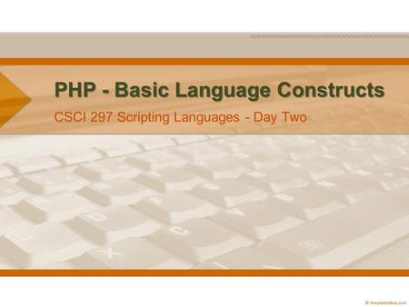 PHP - Basic Language Constructs CSCI 297 Scripting Languages - Day Two.