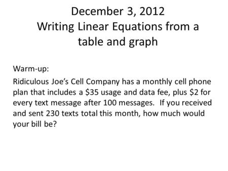 December 3, 2012 Writing Linear Equations from a table and graph Warm-up: Ridiculous Joe’s Cell Company has a monthly cell phone plan that includes a $35.